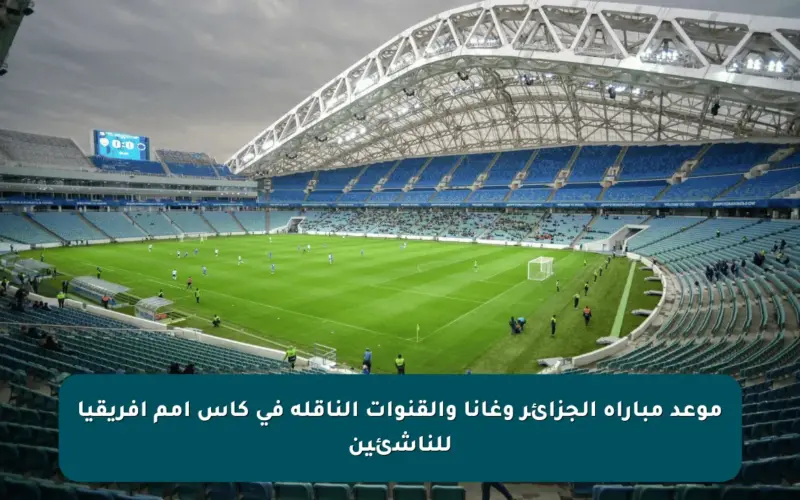 موعد مباراة الجزائر وغانا والقنوات الناقلة في كأس أمم إفريقيا للناشئين